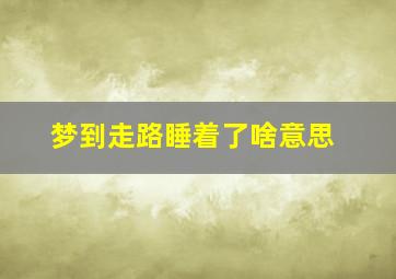 梦到走路睡着了啥意思