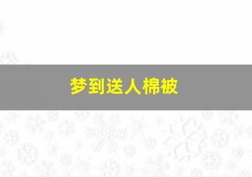 梦到送人棉被