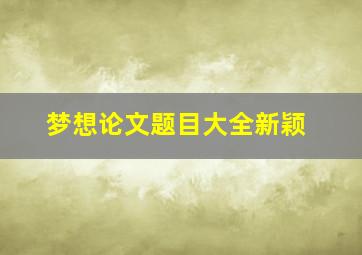 梦想论文题目大全新颖