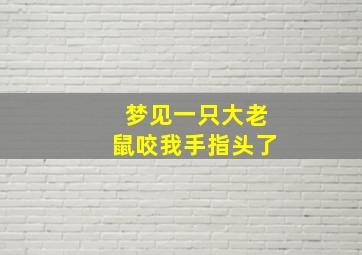 梦见一只大老鼠咬我手指头了