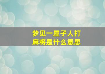 梦见一屋子人打麻将是什么意思