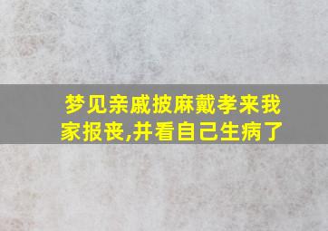 梦见亲戚披麻戴孝来我家报丧,并看自己生病了