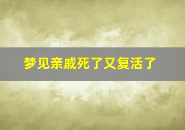 梦见亲戚死了又复活了