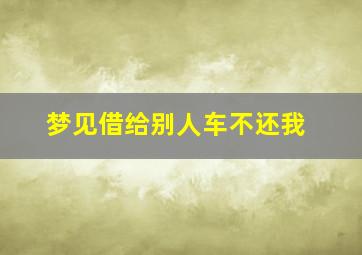 梦见借给别人车不还我