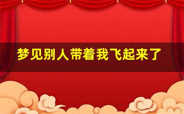 梦见别人带着我飞起来了