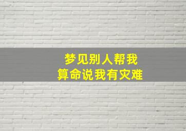 梦见别人帮我算命说我有灾难