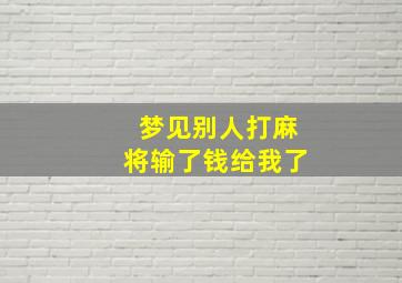 梦见别人打麻将输了钱给我了