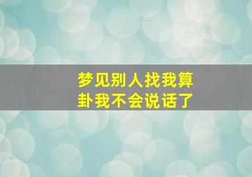 梦见别人找我算卦我不会说话了