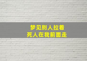 梦见别人拉着死人在我前面走