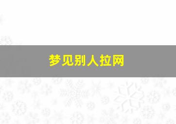 梦见别人拉网