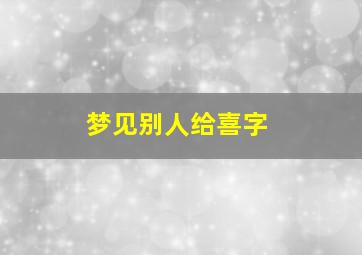 梦见别人给喜字