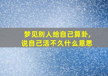 梦见别人给自己算卦,说自己活不久什么意思