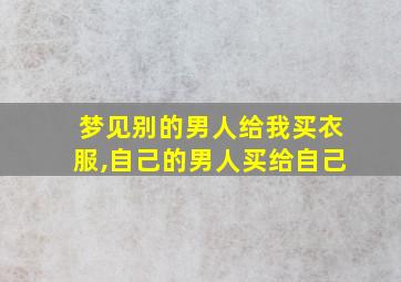 梦见别的男人给我买衣服,自己的男人买给自己