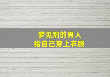 梦见别的男人给自己穿上衣服