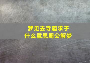 梦见去寺庙求子什么意思周公解梦