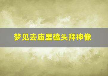 梦见去庙里磕头拜神像