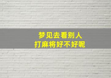 梦见去看别人打麻将好不好呢