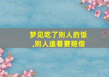 梦见吃了别人的饭,别人追着要赔偿