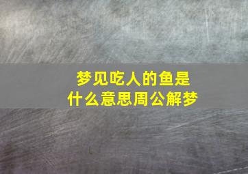 梦见吃人的鱼是什么意思周公解梦