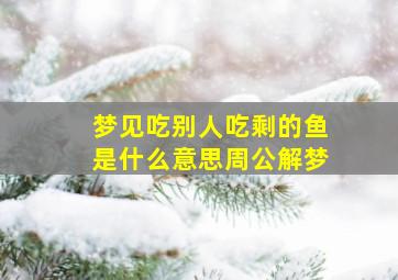 梦见吃别人吃剩的鱼是什么意思周公解梦