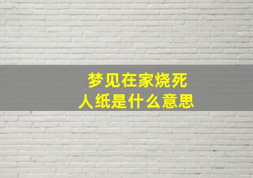 梦见在家烧死人纸是什么意思