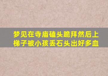 梦见在寺庙磕头跪拜然后上梯子被小孩丢石头出好多血