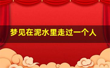 梦见在泥水里走过一个人