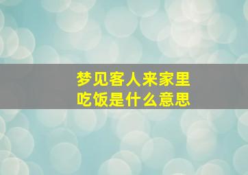 梦见客人来家里吃饭是什么意思