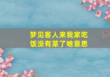 梦见客人来我家吃饭没有菜了啥意思