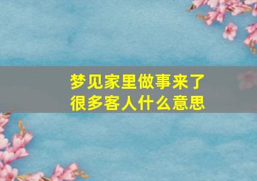 梦见家里做事来了很多客人什么意思