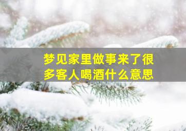 梦见家里做事来了很多客人喝酒什么意思