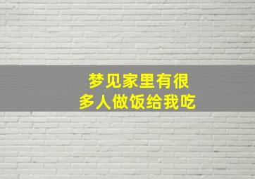 梦见家里有很多人做饭给我吃