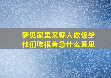 梦见家里来客人做饭给他们吃很着急什么意思