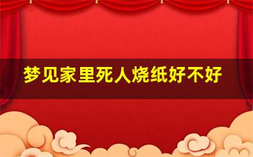 梦见家里死人烧纸好不好