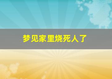 梦见家里烧死人了