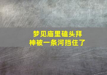 梦见庙里磕头拜神被一条河挡住了