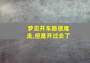 梦见开车路很难走,但是开过去了