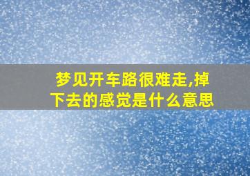 梦见开车路很难走,掉下去的感觉是什么意思