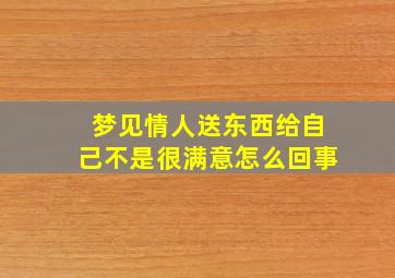 梦见情人送东西给自己不是很满意怎么回事