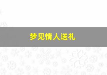 梦见情人送礼