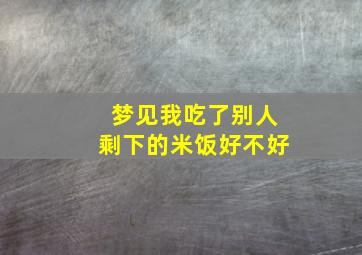 梦见我吃了别人剩下的米饭好不好