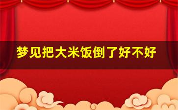 梦见把大米饭倒了好不好