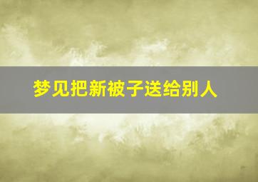 梦见把新被子送给别人