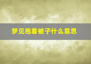 梦见抱着被子什么意思