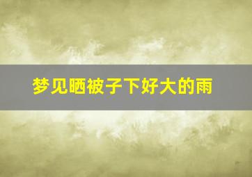 梦见晒被子下好大的雨