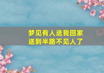 梦见有人送我回家送到半路不见人了