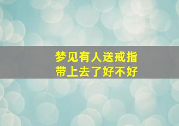 梦见有人送戒指带上去了好不好