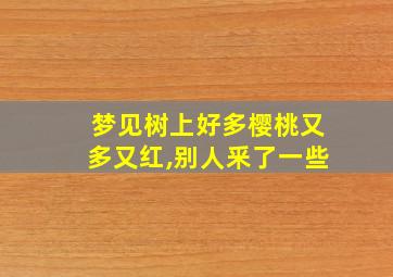 梦见树上好多樱桃又多又红,别人釆了一些