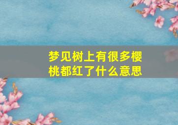 梦见树上有很多樱桃都红了什么意思