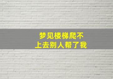 梦见楼梯爬不上去别人帮了我